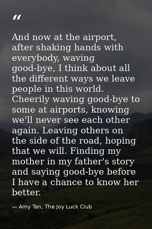 And now at the airport, after shaking hands with everybody, waving good-bye, I think about all the different ways we lea — Amy Tan, The Joy Luck Club