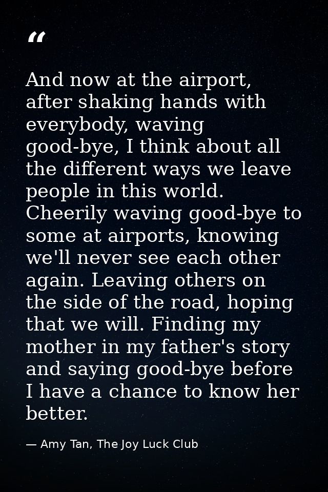 And now at the airport, after shaking hands with everybody, waving good-bye, I think about all the different ways we lea — Amy Tan, The Joy Luck Club