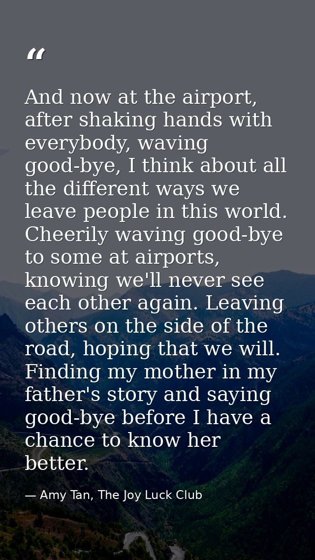 And now at the airport, after shaking hands with everybody, waving good-bye, I think about all the different ways we lea — Amy Tan, The Joy Luck Club