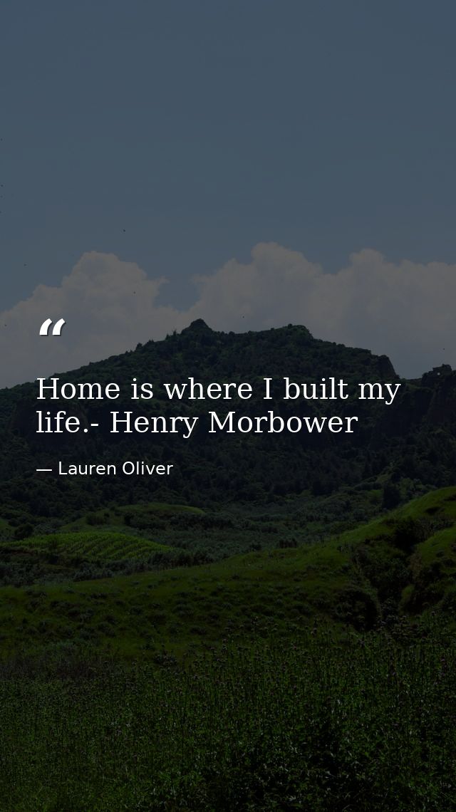 Home is where I built my life.- Henry Morbower — Lauren Oliver