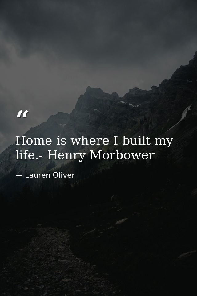 Home is where I built my life.- Henry Morbower — Lauren Oliver