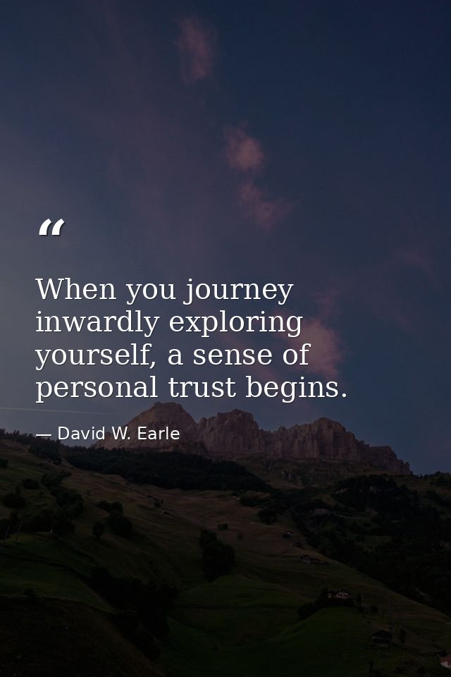When you journey inwardly exploring yourself, a sense of personal trust begins. — David W. Earle