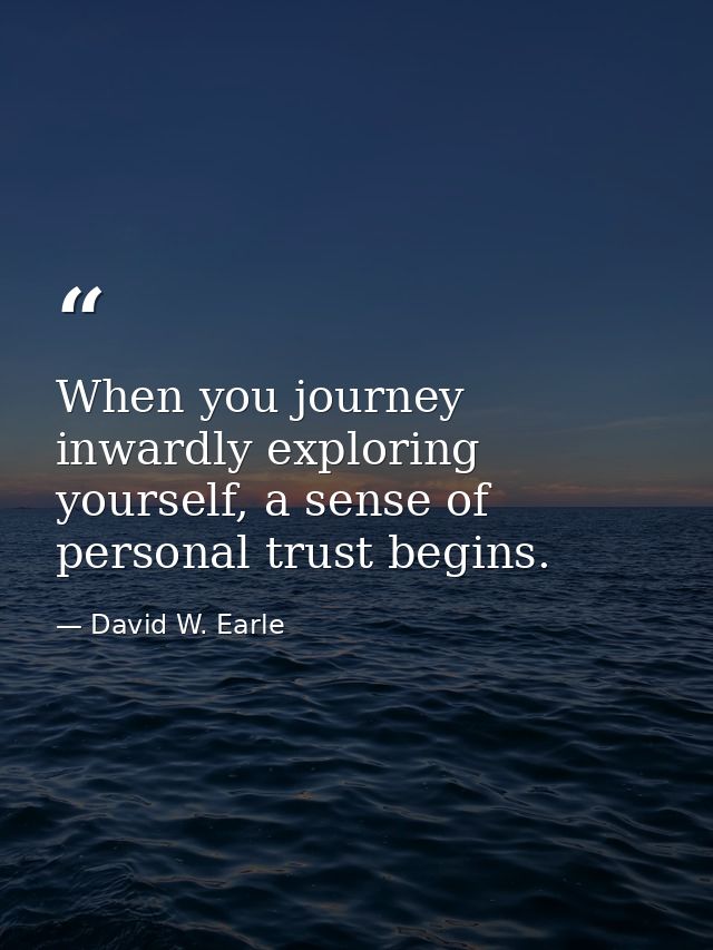 When you journey inwardly exploring yourself, a sense of personal trust begins. — David W. Earle