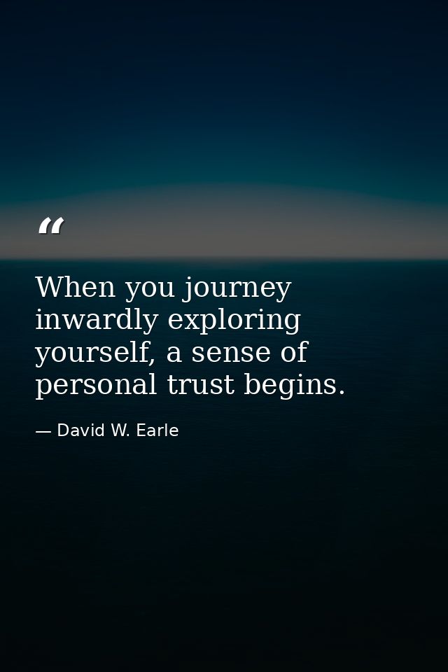 When you journey inwardly exploring yourself, a sense of personal trust begins. — David W. Earle