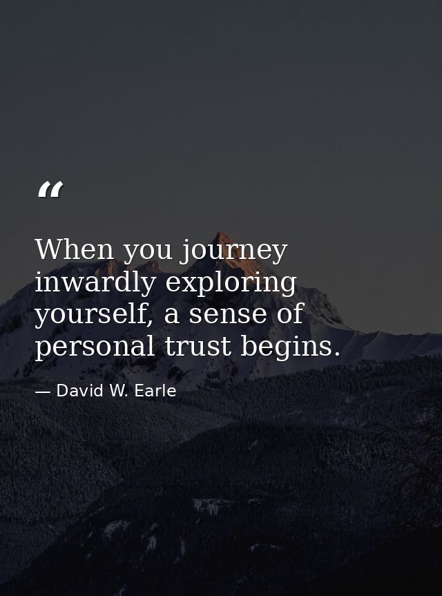 When you journey inwardly exploring yourself, a sense of personal trust begins. — David W. Earle