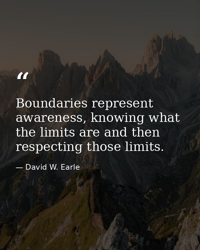 Boundaries represent awareness, knowing what the limits are and then respecting those limits. — David W. Earle