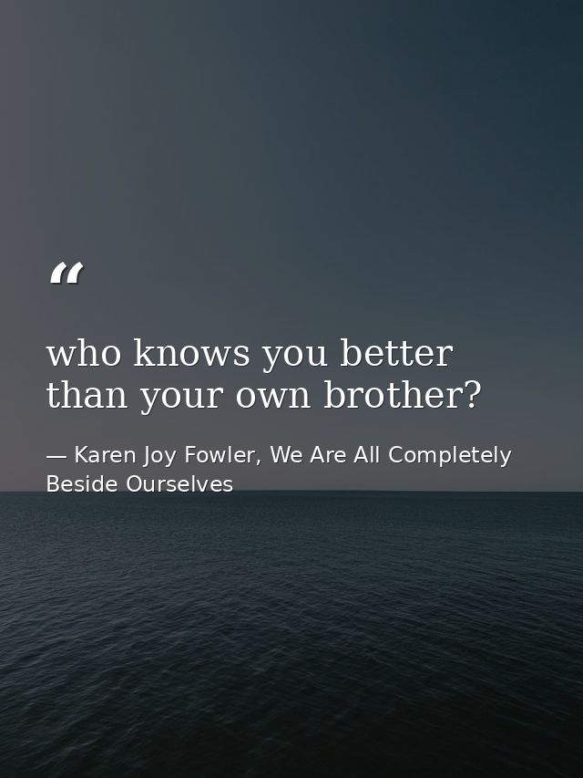 who knows you better than your own brother? — Karen Joy Fowler, We Are All Completely Beside Ourselves