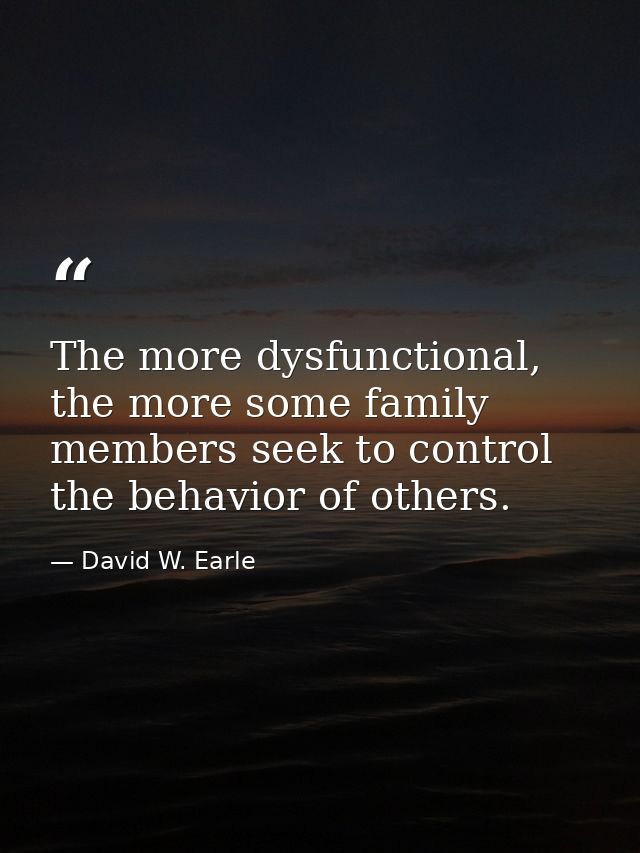 The more dysfunctional, the more some family members seek to control the behavior of others. — David W. Earle