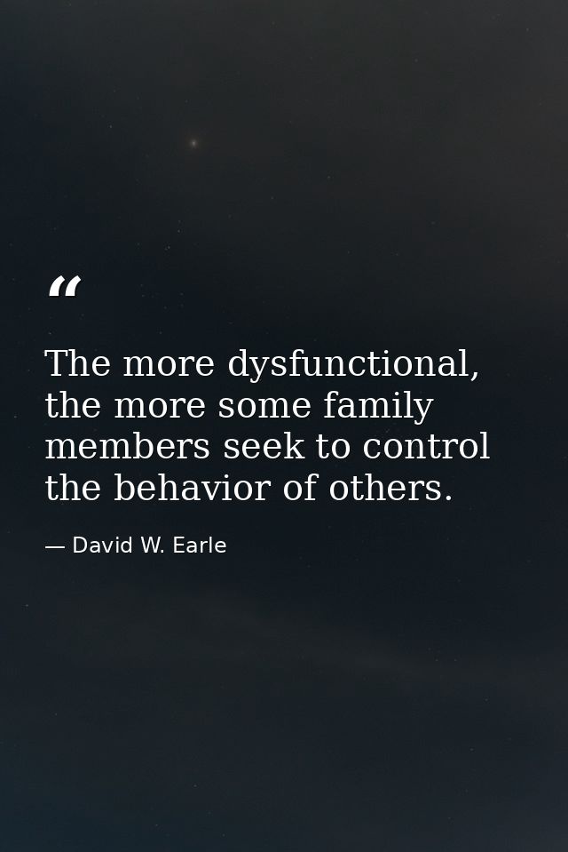 The more dysfunctional, the more some family members seek to control the behavior of others. — David W. Earle