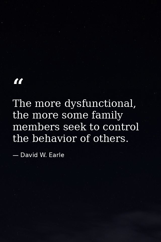 The more dysfunctional, the more some family members seek to control the behavior of others. — David W. Earle
