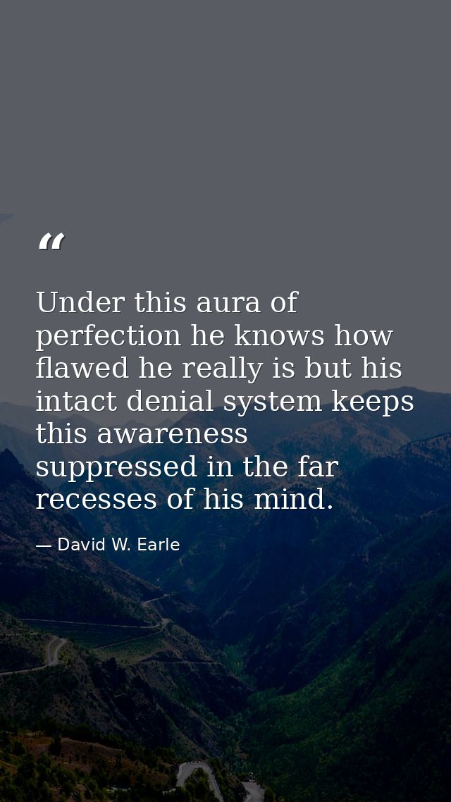 Under this aura of perfection he knows how flawed he really is but his intact denial system keeps this awareness suppres — David W. Earle