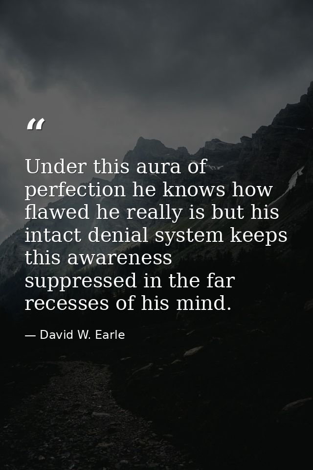 Under this aura of perfection he knows how flawed he really is but his intact denial system keeps this awareness suppres — David W. Earle