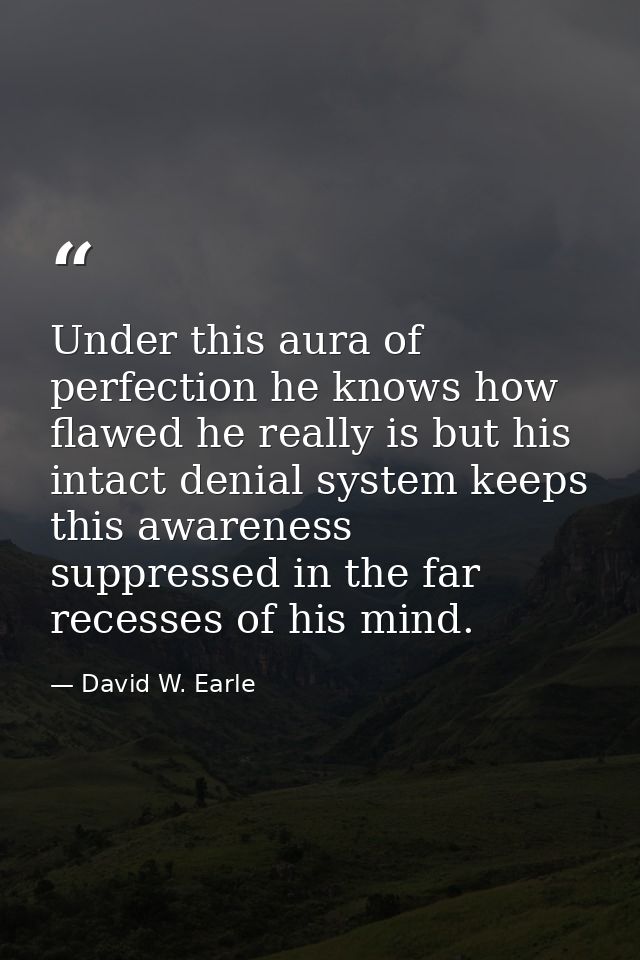 Under this aura of perfection he knows how flawed he really is but his intact denial system keeps this awareness suppres — David W. Earle