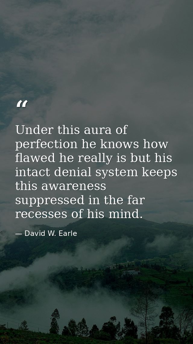 Under this aura of perfection he knows how flawed he really is but his intact denial system keeps this awareness suppres — David W. Earle