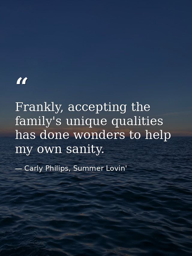 Frankly, accepting the family's unique qualities has done wonders to help my own sanity. — Carly Philips, Summer Lovin'