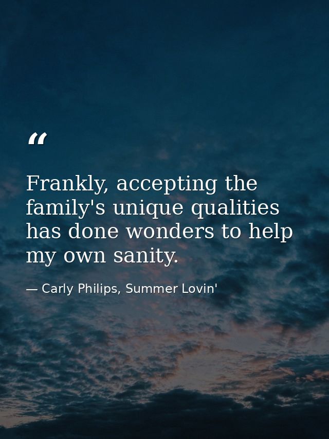 Frankly, accepting the family's unique qualities has done wonders to help my own sanity. — Carly Philips, Summer Lovin'