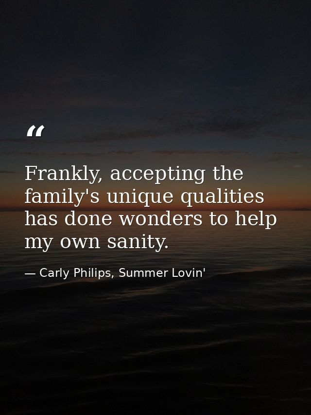 Frankly, accepting the family's unique qualities has done wonders to help my own sanity. — Carly Philips, Summer Lovin'