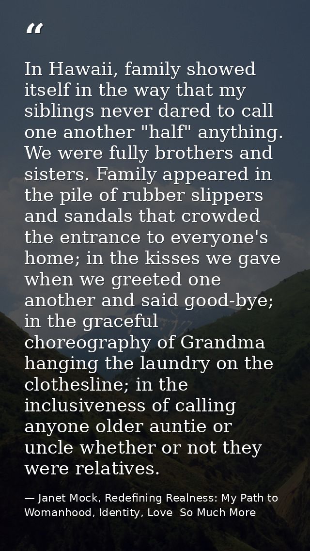 In Hawaii, family showed itself in the way that my siblings never dared to call one another "half" anything. We were ful — Janet Mock, Redefining Realness: My Path to Womanhood, Identity, Love  So Much More