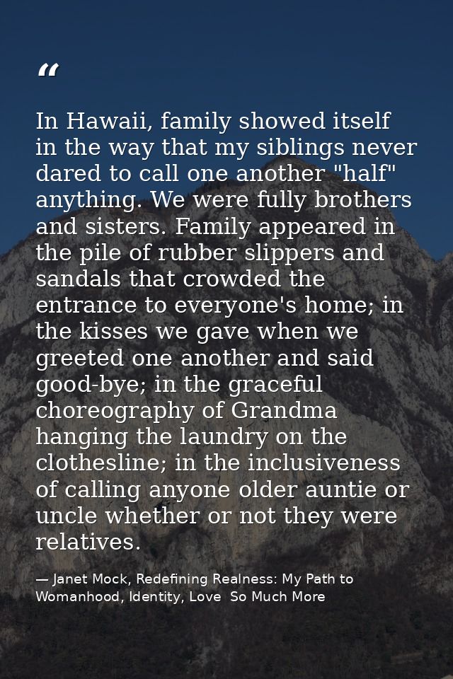 In Hawaii, family showed itself in the way that my siblings never dared to call one another "half" anything. We were ful — Janet Mock, Redefining Realness: My Path to Womanhood, Identity, Love  So Much More
