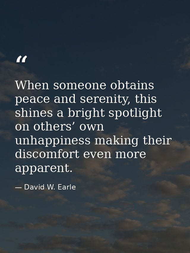 When someone obtains peace and serenity, this shines a bright spotlight on others’ own unhappiness making their discomfo — David W. Earle