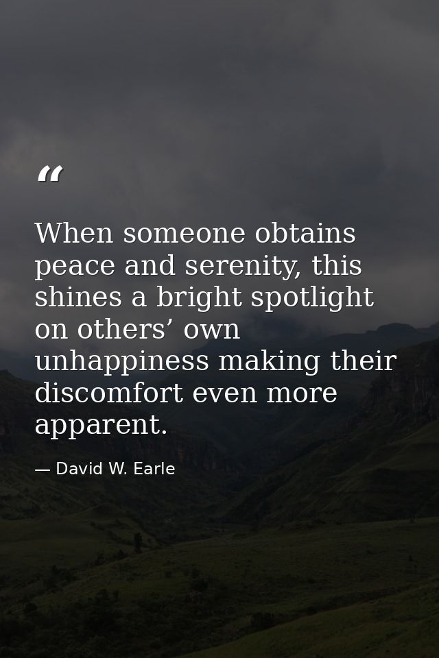 When someone obtains peace and serenity, this shines a bright spotlight on others’ own unhappiness making their discomfo — David W. Earle