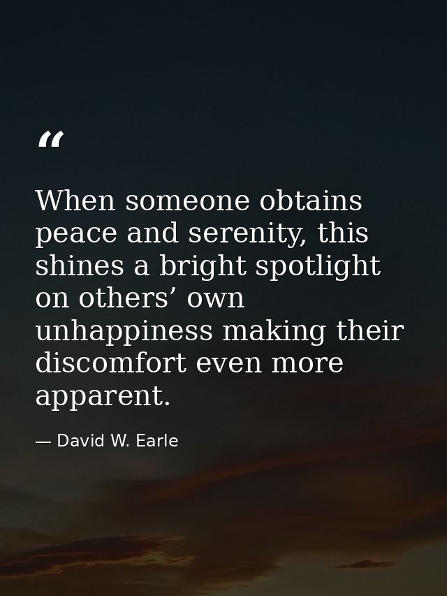 When someone obtains peace and serenity, this shines a bright spotlight on others’ own unhappiness making their discomfo — David W. Earle