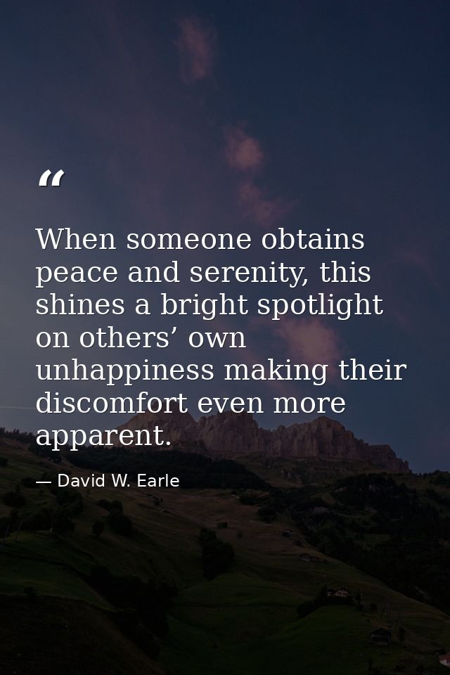 When someone obtains peace and serenity, this shines a bright spotlight on others’ own unhappiness making their discomfo — David W. Earle