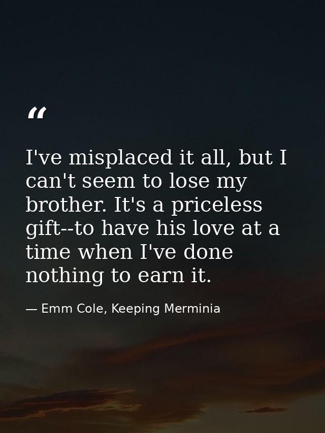 I've misplaced it all, but I can't seem to lose my brother. It's a priceless gift--to have his love at a time when I've  — Emm Cole, Keeping Merminia