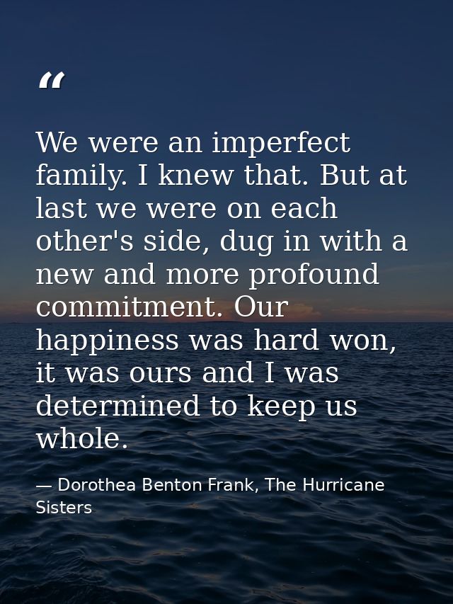 We were an imperfect family. I knew that. But at last we were on each other's side, dug in with a new and more profound  — Dorothea Benton Frank, The Hurricane Sisters