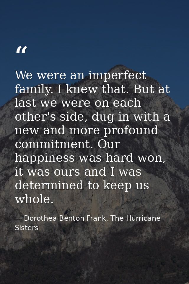 We were an imperfect family. I knew that. But at last we were on each other's side, dug in with a new and more profound  — Dorothea Benton Frank, The Hurricane Sisters
