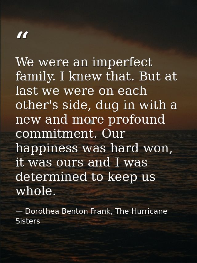 We were an imperfect family. I knew that. But at last we were on each other's side, dug in with a new and more profound  — Dorothea Benton Frank, The Hurricane Sisters