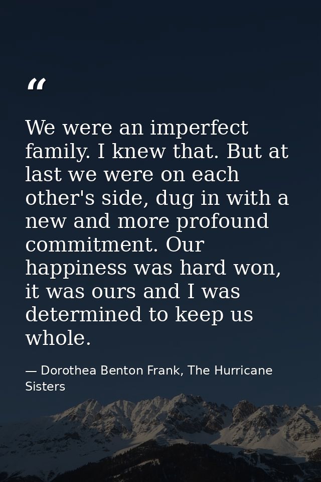 We were an imperfect family. I knew that. But at last we were on each other's side, dug in with a new and more profound  — Dorothea Benton Frank, The Hurricane Sisters
