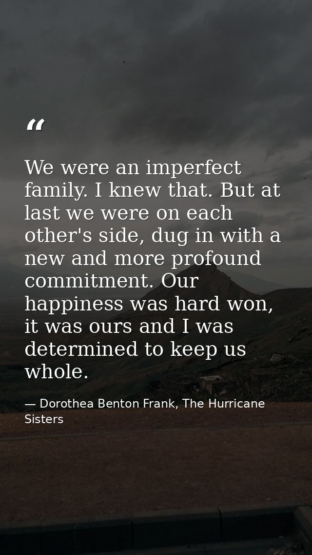 We were an imperfect family. I knew that. But at last we were on each other's side, dug in with a new and more profound  — Dorothea Benton Frank, The Hurricane Sisters