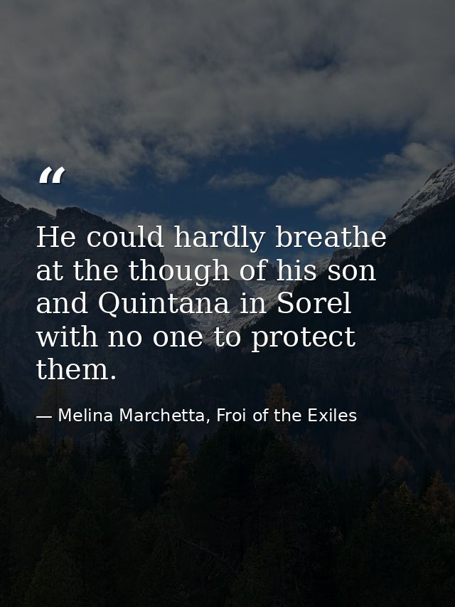 He could hardly breathe at the though of his son and Quintana in Sorel with no one to protect them. — Melina Marchetta, Froi of the Exiles