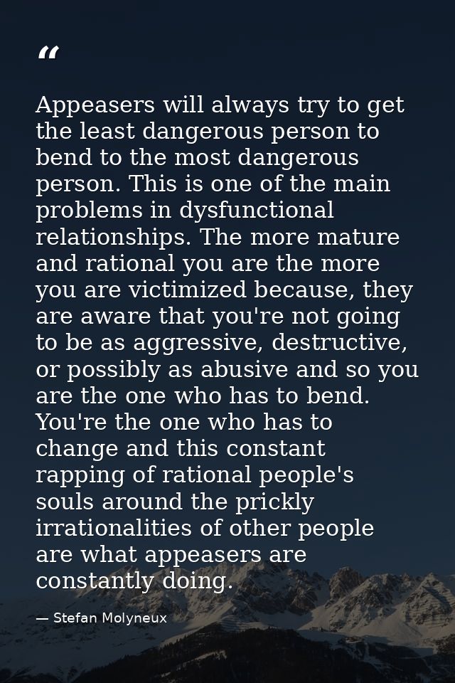 Appeasers will always try to get the least dangerous person to bend to the most dangerous person. This is one of the mai — Stefan Molyneux