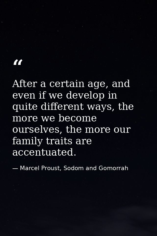 After a certain age, and even if we develop in quite different ways, the more we become ourselves, the more our family t — Marcel Proust, Sodom and Gomorrah