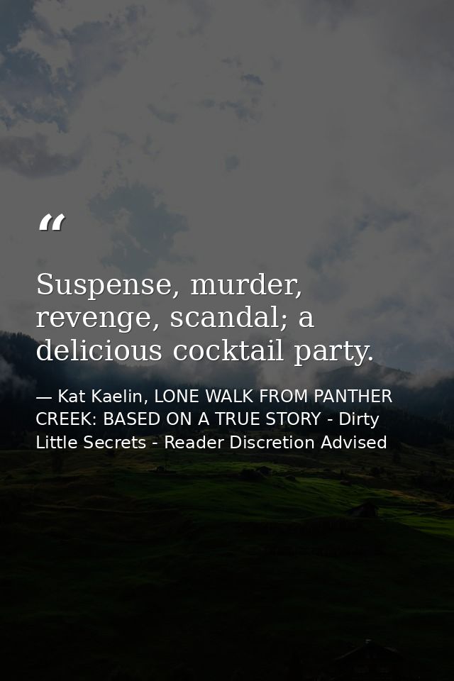 Suspense, murder, revenge, scandal; a delicious cocktail party. — Kat Kaelin, LONE WALK FROM PANTHER CREEK: BASED ON A TRUE STORY - Dirty Little Secrets - Reader Discretion Advised