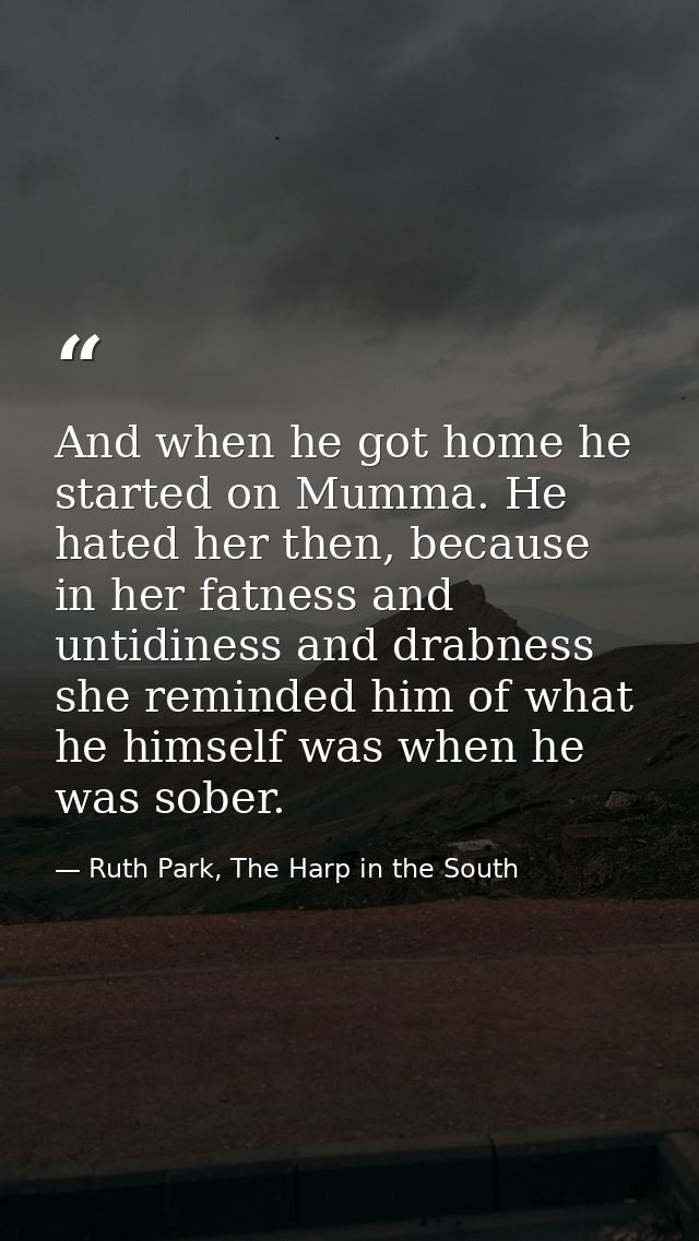 And when he got home he started on Mumma. He hated her then, because in her fatness and untidiness and drabness she remi — Ruth Park, The Harp in the South