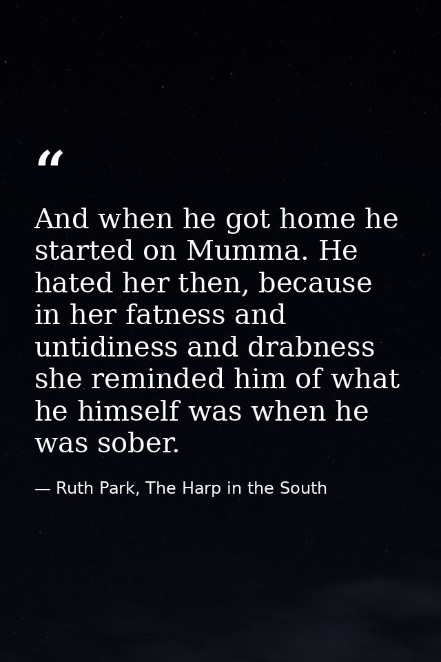 And when he got home he started on Mumma. He hated her then, because in her fatness and untidiness and drabness she remi — Ruth Park, The Harp in the South
