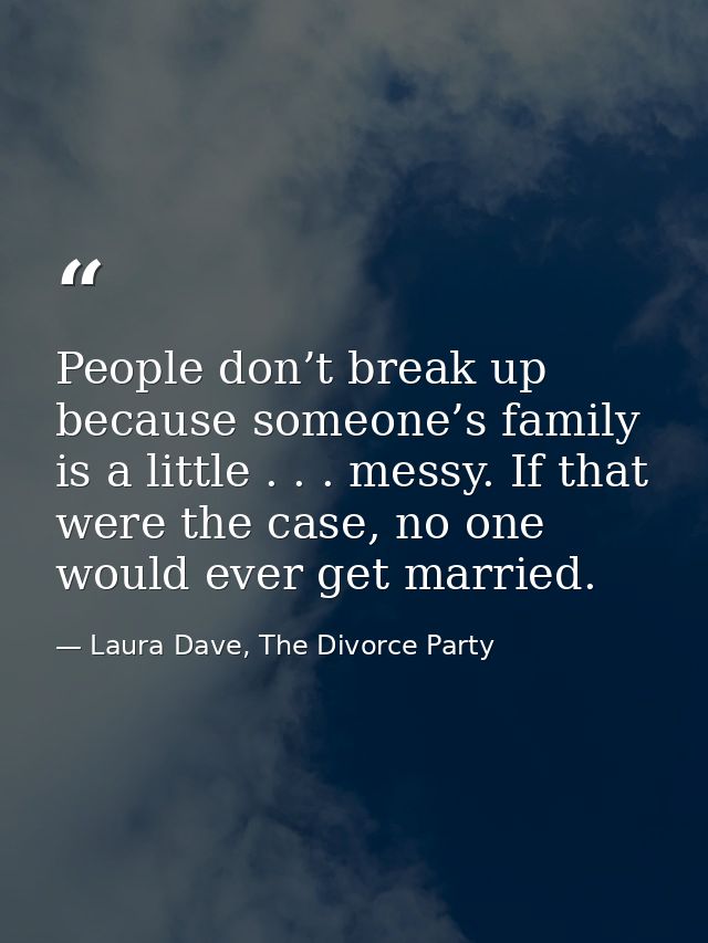 People don’t break up because someone’s family is a little . . . messy. If that were the case, no one would ever get mar — Laura Dave, The Divorce Party