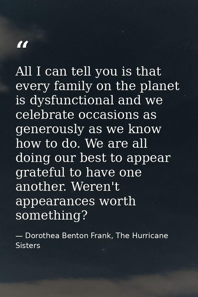 All I can tell you is that every family on the planet is dysfunctional and we celebrate occasions as generously as we kn — Dorothea Benton Frank, The Hurricane Sisters