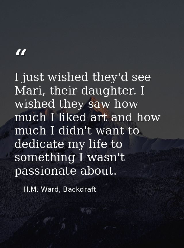 I just wished they'd see Mari, their daughter. I wished they saw how much I liked art and how much I didn't want to dedi — H.M. Ward, Backdraft