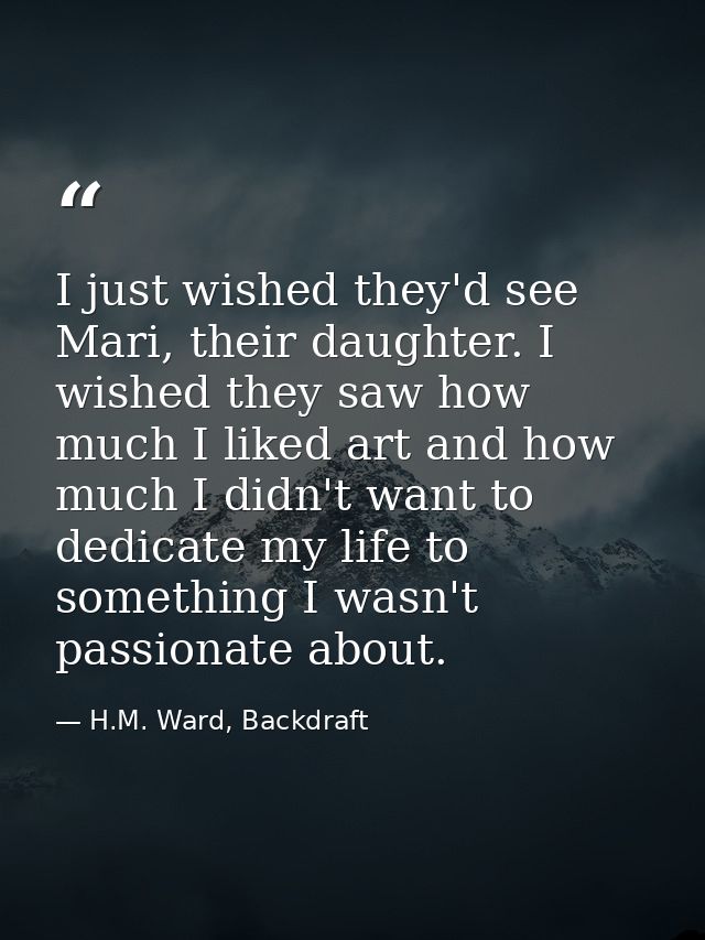 I just wished they'd see Mari, their daughter. I wished they saw how much I liked art and how much I didn't want to dedi — H.M. Ward, Backdraft