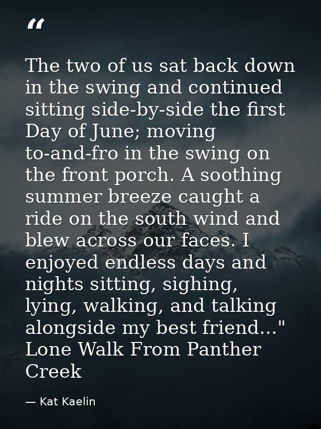 The two of us sat back down in the swing and continued sitting side-by-side the first Day of June; moving to-and-fro in  — Kat Kaelin
