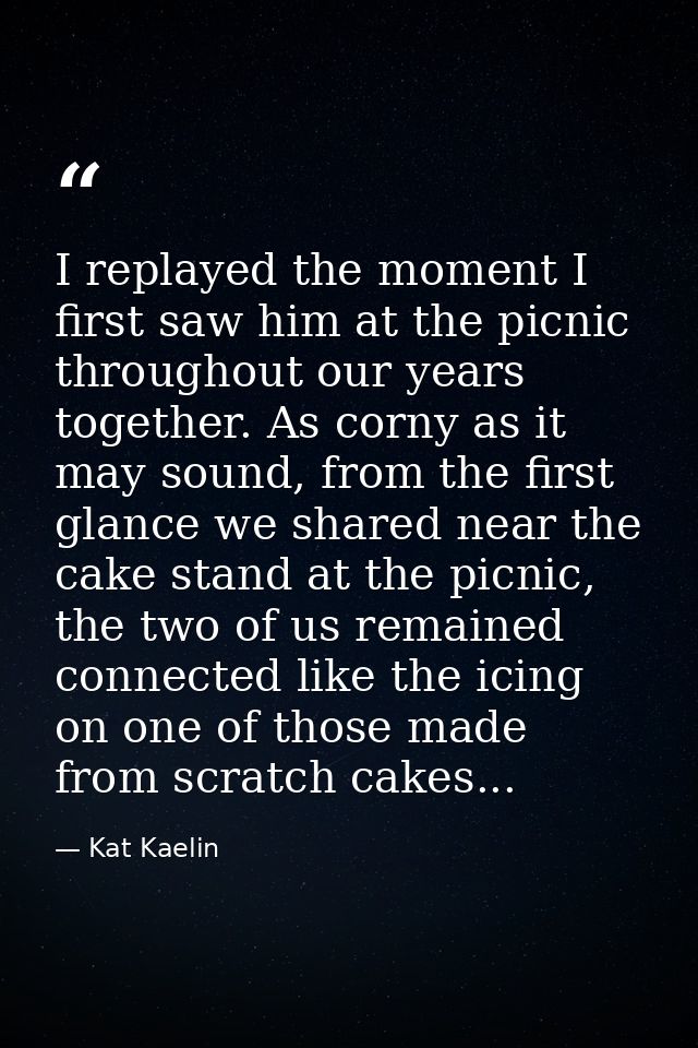 I replayed the moment I first saw him at the picnic throughout our years together. As corny as it may sound, from the fi — Kat Kaelin