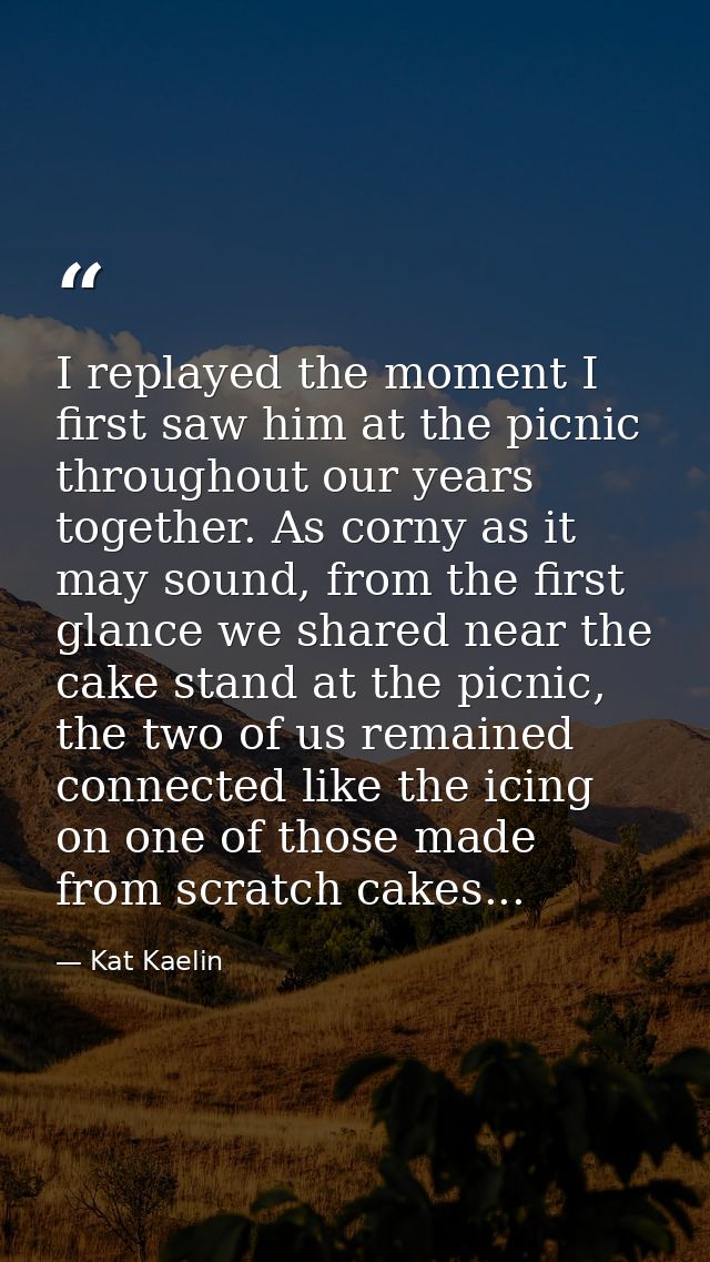 I replayed the moment I first saw him at the picnic throughout our years together. As corny as it may sound, from the fi — Kat Kaelin