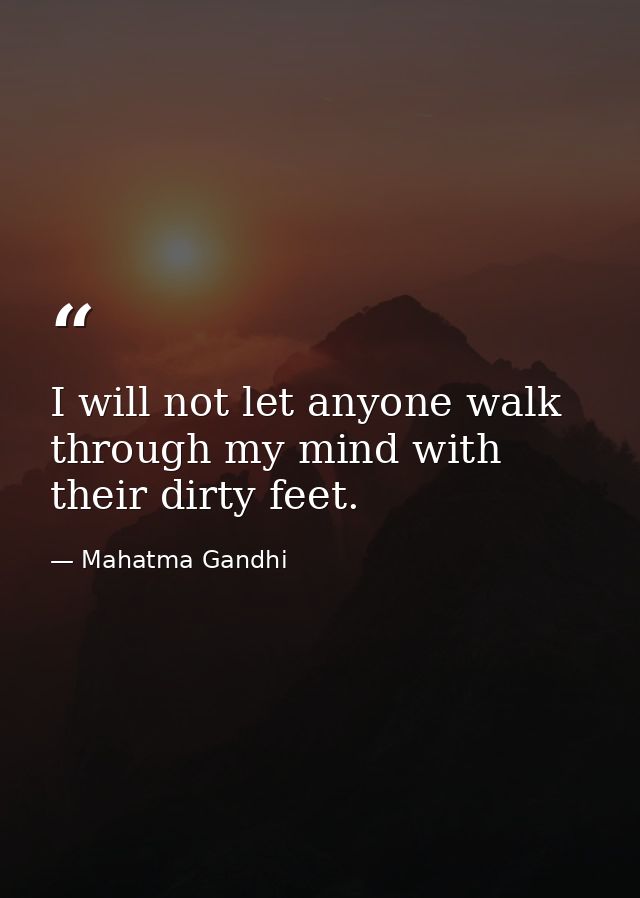 I will not let anyone walk through my mind with their dirty feet. — Mahatma Gandhi