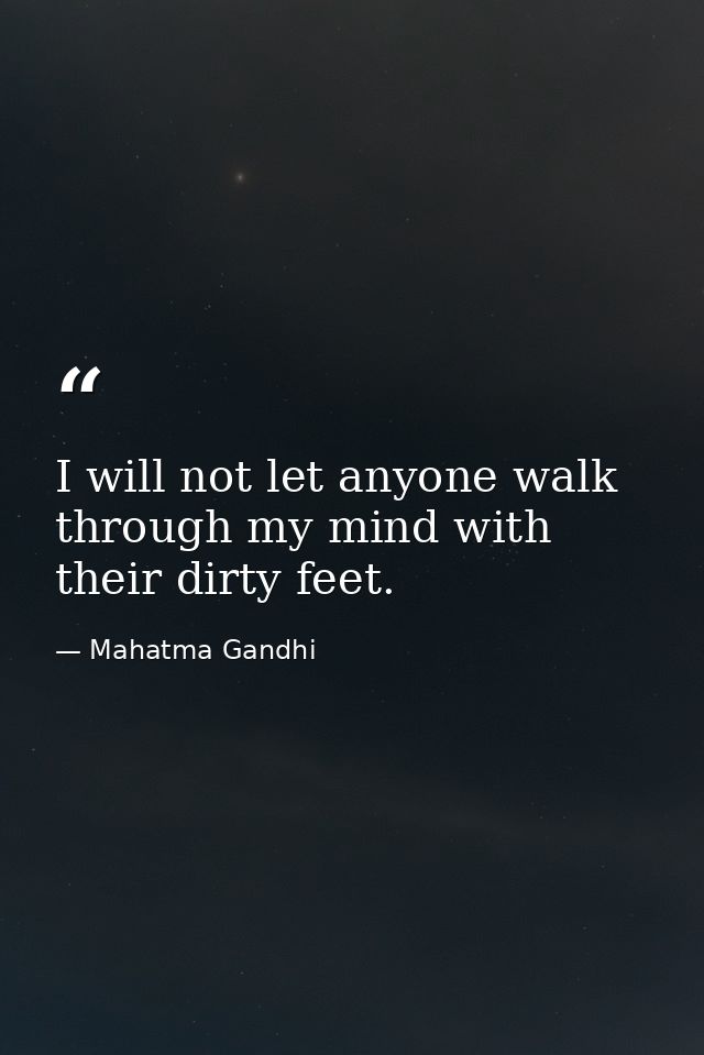 I will not let anyone walk through my mind with their dirty feet. — Mahatma Gandhi