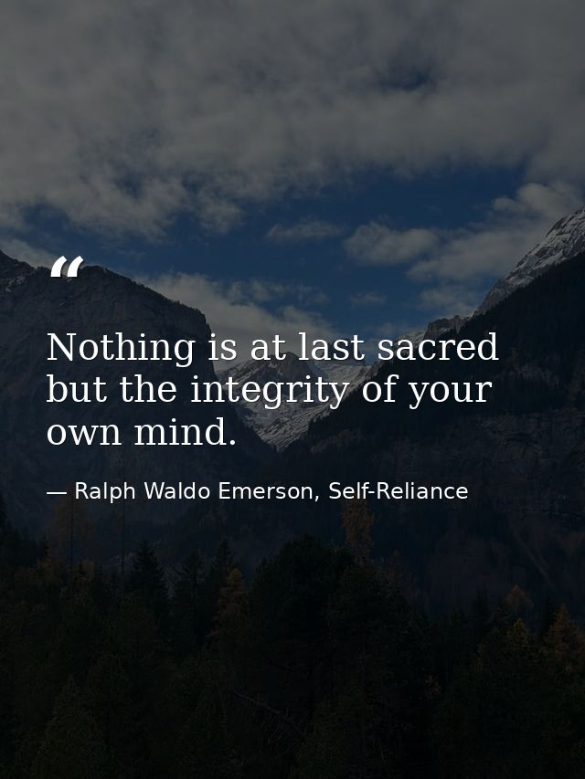 Nothing is at last sacred but the integrity of your own mind. — Ralph Waldo Emerson, Self-Reliance