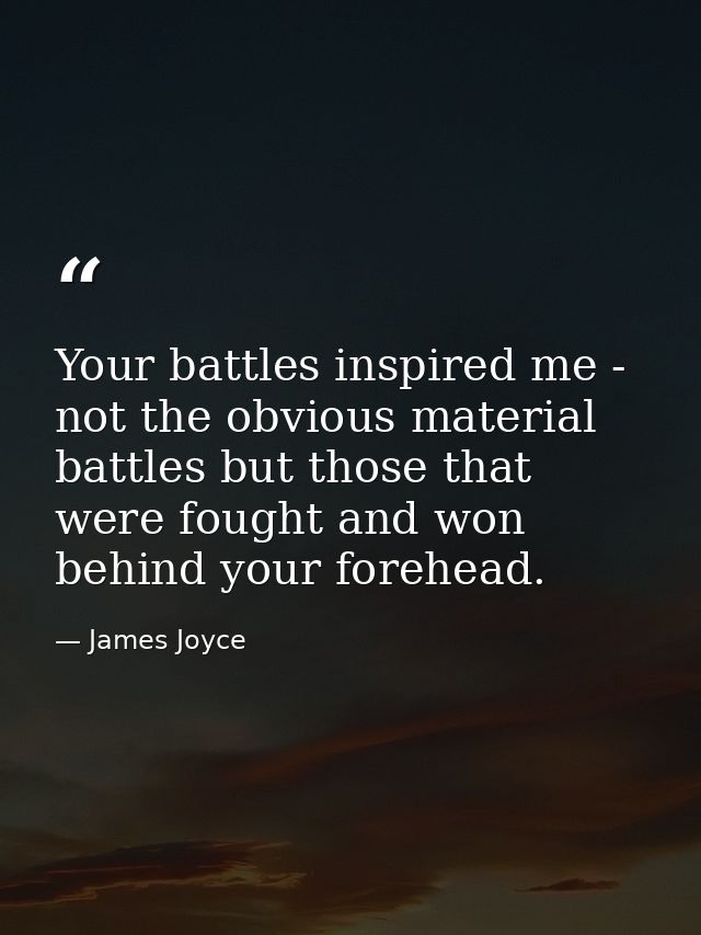 Your battles inspired me - not the obvious material battles but those that were fought and won behind your forehead. — James Joyce